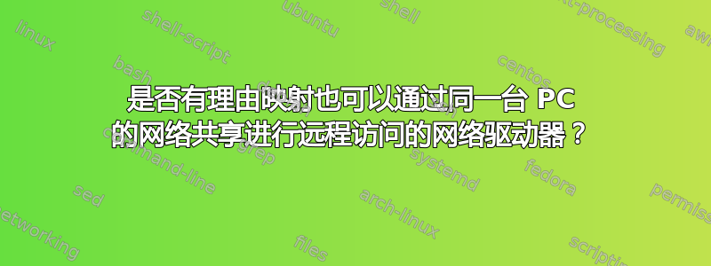 是否有理由映射也可以通过同一台 PC 的网络共享进行远程访问的网络驱动器？