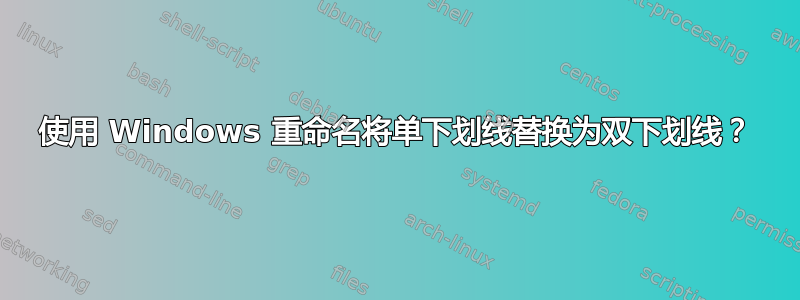 使用 Windows 重命名将单下划线替换为双下划线？