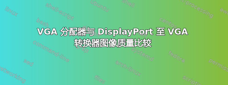 VGA 分配器与 DisplayPort 至 VGA 转换器图像质量比较