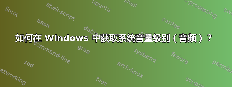 如何在 Windows 中获取系统音量级别（音频）？