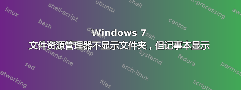 Windows 7 文件资源管理器不显示文件夹，但记事本显示