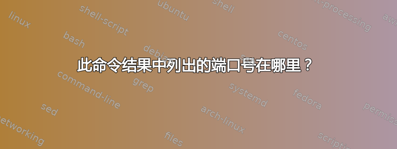 此命令结果中列出的端口号在哪里？