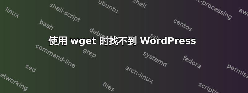 使用 wget 时找不到 WordPress