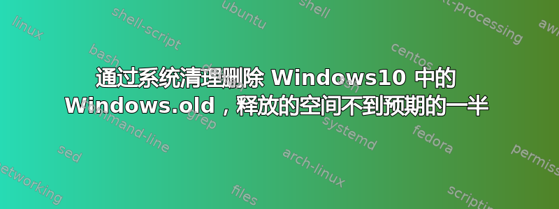 通过系统清理删除 Windows10 中的 Windows.old，释放的空间不到预期的一半