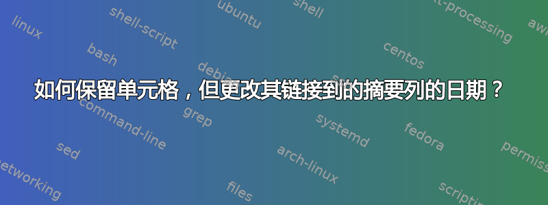 如何保留单元格，但更改其链接到的摘要列的日期？