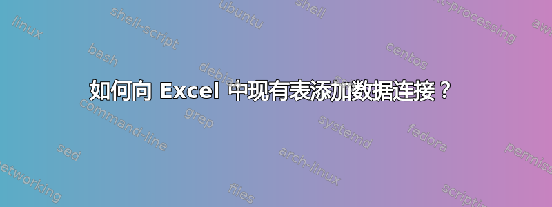 如何向 Excel 中现有表添加数据连接？