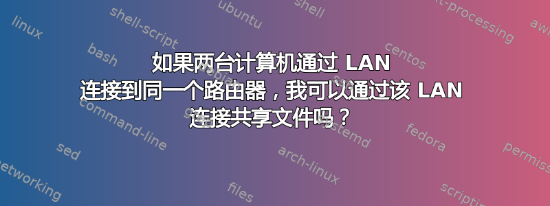 如果两台计算机通过 LAN 连接到同一个路由器，我可以通过该 LAN 连接共享文件吗？