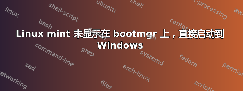 Linux mint 未显示在 bootmgr 上，直接启动到 Windows