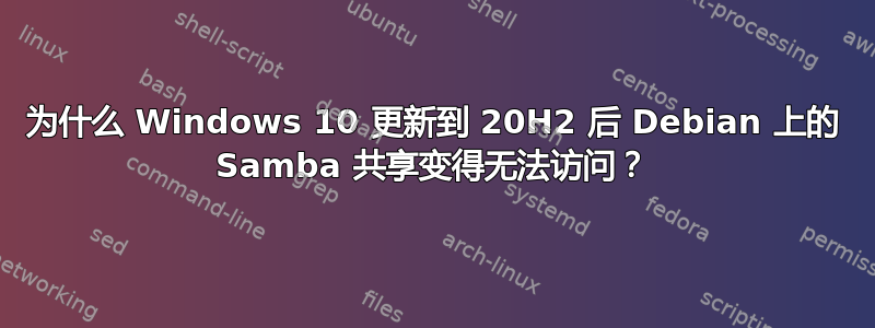 为什么 Windows 10 更新到 20H2 后 Debian 上的 Samba 共享变得无法访问？