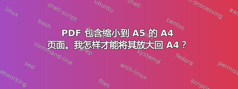 PDF 包含缩小到 A5 的 A4 页面。我怎样才能将其放大回 A4？