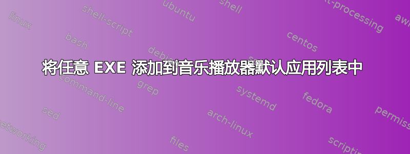 将任意 EXE 添加到音乐播放器默认应用列表中