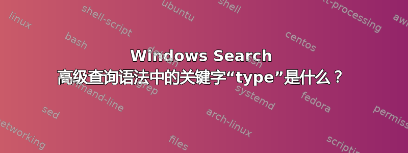 Windows Search 高级查询语法中的关键字“type”是什么？