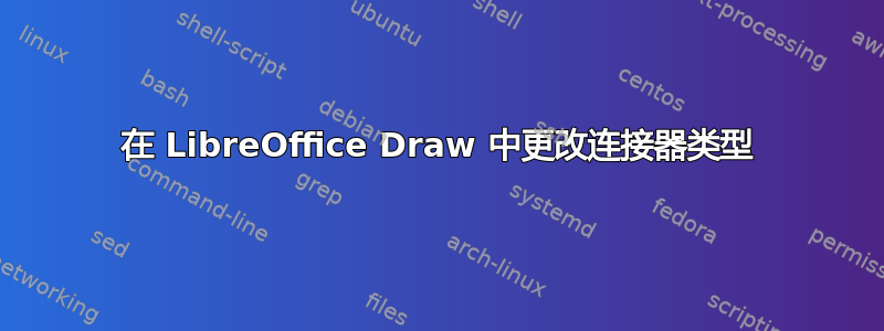 在 LibreOffice Draw 中更改连接器类型