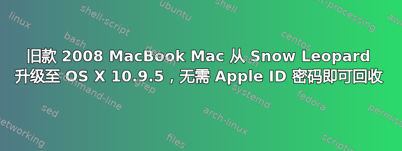 旧款 2008 MacBook Mac 从 Snow Leopard 升级至 OS X 10.9.5，无需 Apple ID 密码即可回收