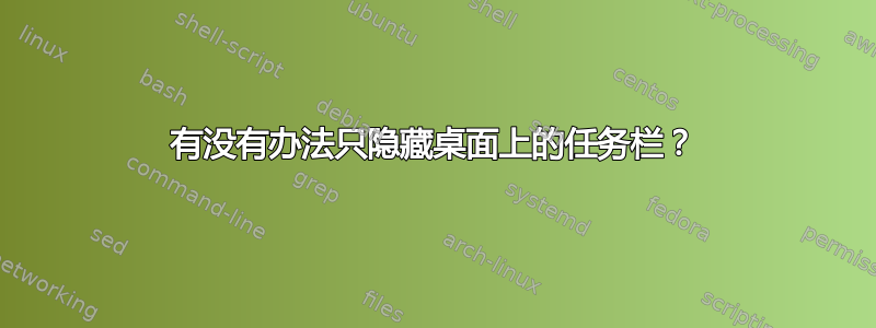 有没有办法只隐藏桌面上的任务栏？