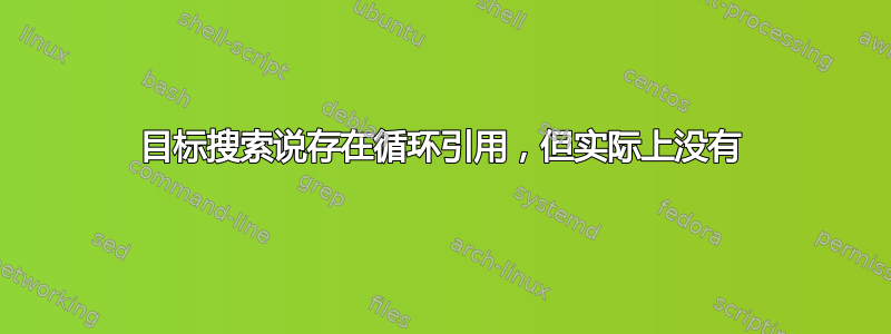 目标搜索说存在循环引用，但实际上没有