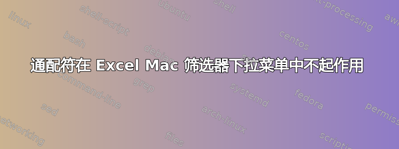 通配符在 Excel Mac 筛选器下拉菜单中不起作用