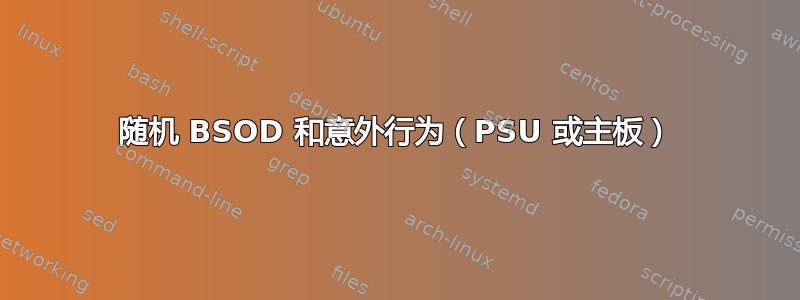 随机 BSOD 和意外行为（PSU 或主板）