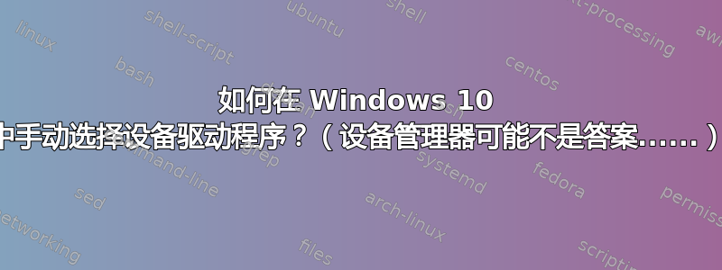 如何在 Windows 10 中手动选择设备驱动程序？（设备管理器可能不是答案......）