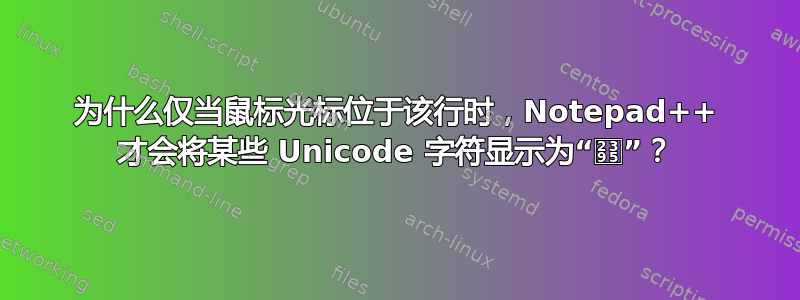 为什么仅当鼠标光标位于该行时，Notepad++ 才会将某些 Unicode 字符显示为“⎕”？