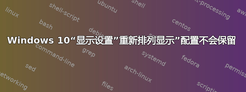 Windows 10“显示设置”重新排列显示”配置不会保留
