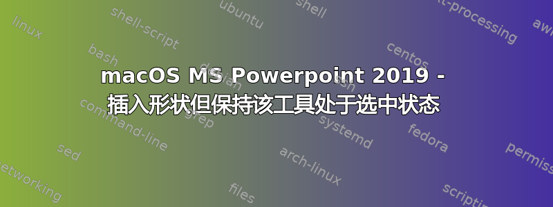 macOS MS Powerpoint 2019 - 插入形状但保持该工具处于选中状态