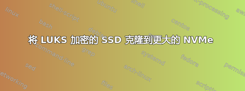 将 LUKS 加密的 SSD 克隆到更大的 NVMe