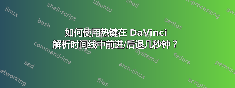 如何使用热键在 DaVinci 解析时间线中前进/后退几秒钟？