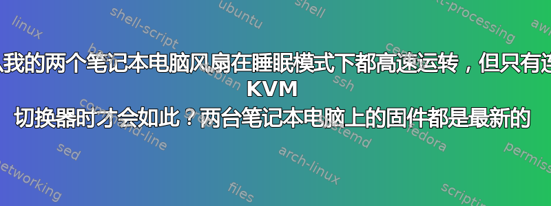 为什么我的两个笔记本电脑风扇在睡眠模式下都高速运转，但只有连接到 KVM 切换器时才会如此？两台笔记本电脑上的固件都是最新的