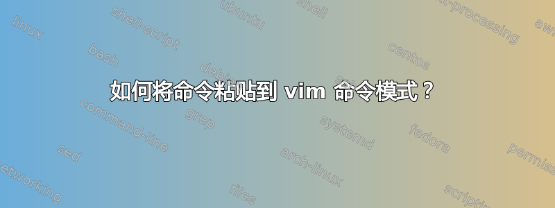 如何将命令粘贴到 vim 命令模式？