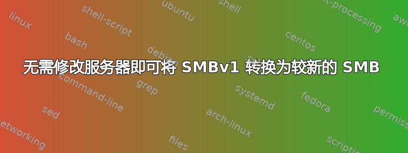 无需修改服务器即可将 SMBv1 转换为较新的 SMB