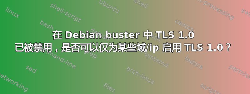 在 Debian buster 中 TLS 1.0 已被禁用，是否可以仅为某些域/ip 启用 TLS 1.0？