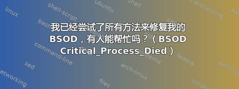 我已经尝试了所有方法来修复我的 BSOD，有人能帮忙吗？（BSOD Critical_Process_Died）