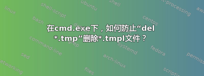 在cmd.exe下，如何防止“del *.tmp”删除*.tmpl文件？