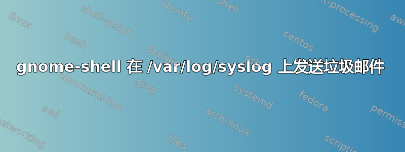 gnome-shell 在 /var/log/syslog 上发送垃圾邮件