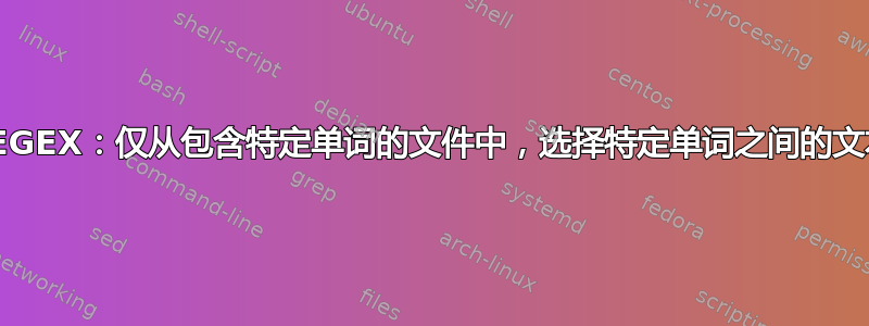 REGEX：仅从包含特定单词的文件中，选择特定单词之间的文本