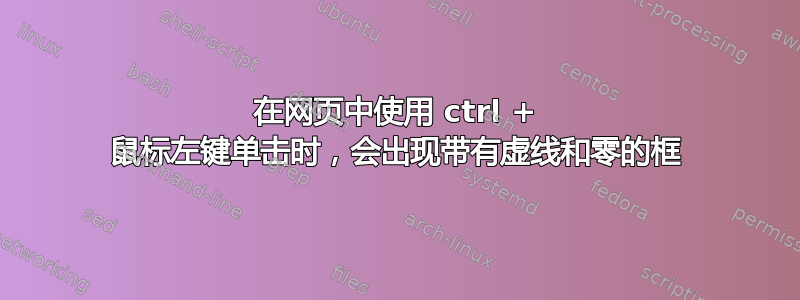 在网页中使用 ctrl + 鼠标左键单击时，会出现带有虚线和零的框