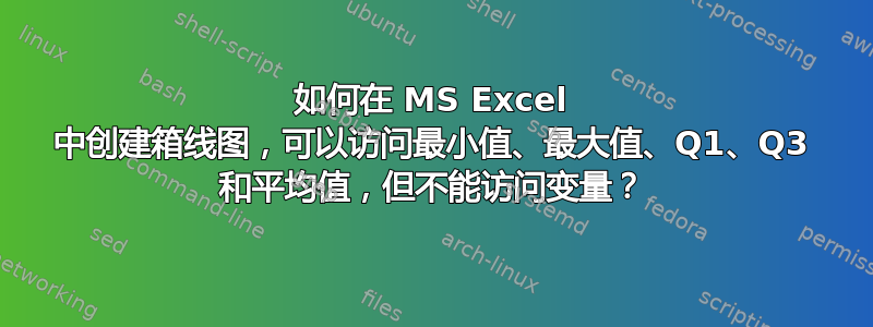 如何在 MS Excel 中创建箱线图，可以访问最小值、最大值、Q1、Q3 和平均值，但不能访问变量？