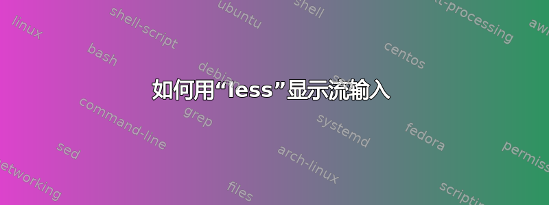 如何用“less”显示流输入