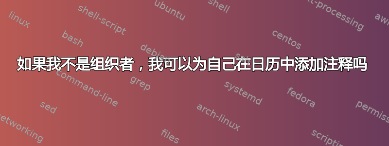 如果我不是组织者，我可以为自己在日历中添加注释吗