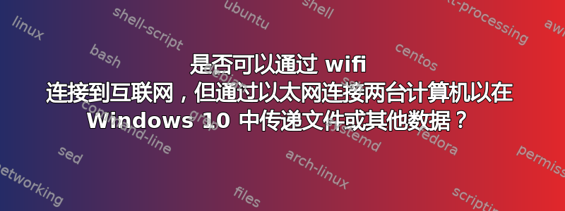 是否可以通过 wifi 连接到互联网，但通过以太网连接两台计算机以在 Windows 10 中传递文件或其他数据？