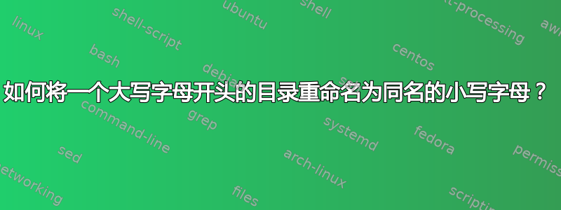 如何将一个大写字母开头的目录重命名为同名的小写字母？