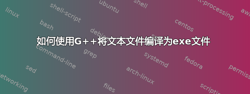 如何使用G++将文本文件编译为exe文件