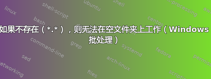 如果不存在（*.*），则无法在空文件夹上工作（Windows 批处理）