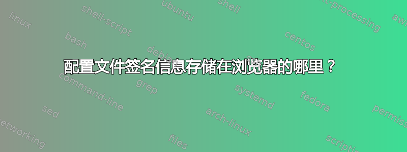 配置文件签名信息存储在浏览器的哪里？