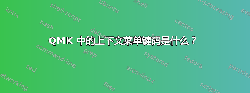 QMK 中的上下文菜单键码是什么？