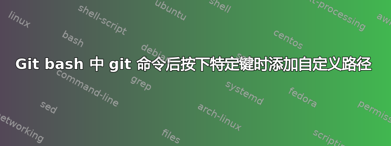 Git bash 中 git 命令后按下特定键时添加自定义路径