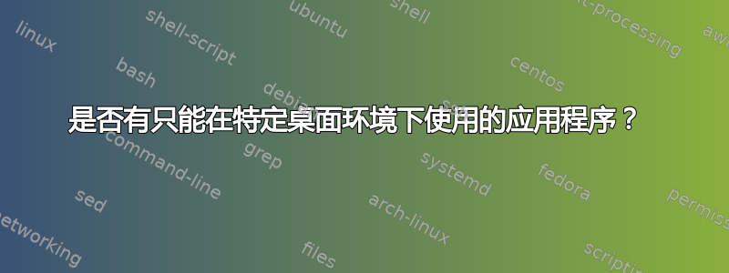 是否有只能在特定桌面环境下使用的应用程序？ 