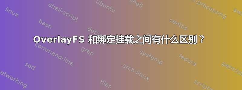 OverlayFS 和绑定挂载之间有什么区别？