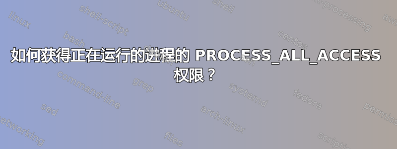 如何获得正在运行的进程的 PROCESS_ALL_ACCESS 权限？